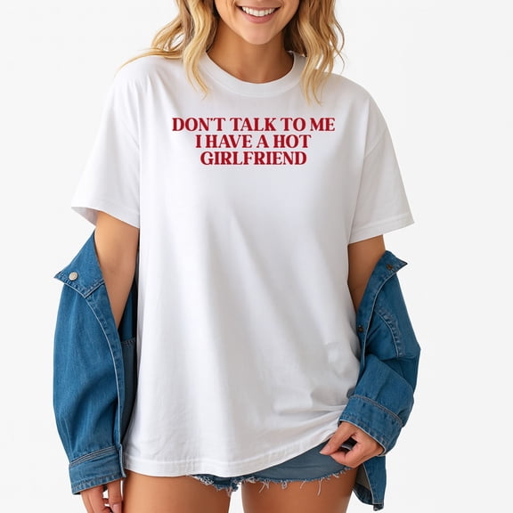 Don’t Talk To Me I Have A Hot Girlfriend T-Shirt – Funny Romantic Humor – Unisex Relationship Wear