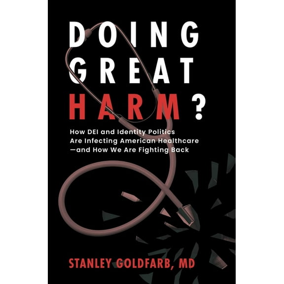 Doing Great Harm?: How Dei and Identity Politics Are Infecting American Healthcare--And How We Are Fighting Back, (Hardcover)