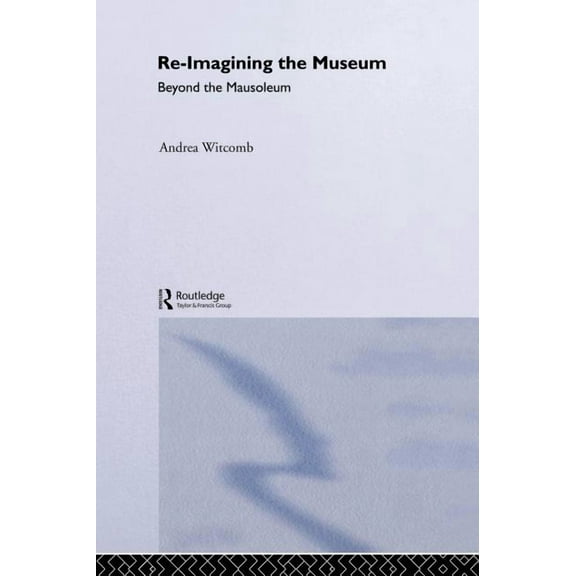Museum Meanings Re-Imagining the Museum: Beyond the Mausoleum, (Hardcover)