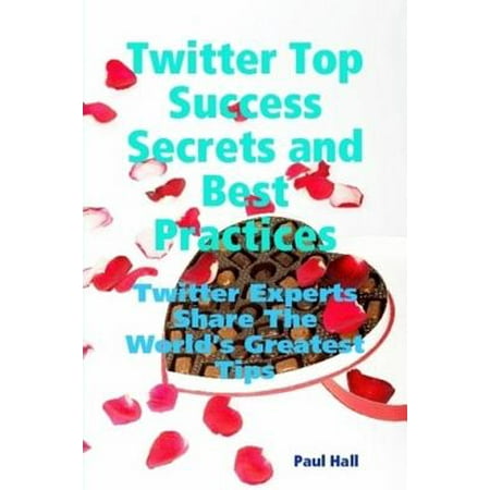 Twitter Top Success Secrets and Best Practices: Twitter Experts Share The World's Greatest Tips -