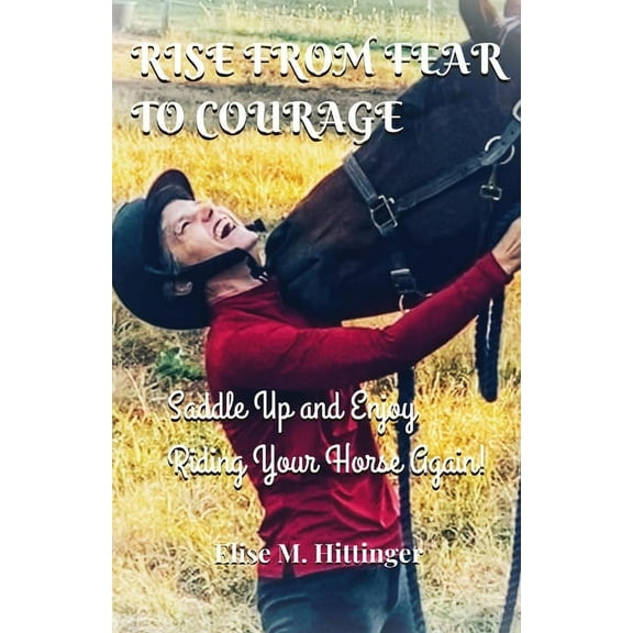 Rise From Fear To Courage: Saddle Up and Enjoy Riding Your Horse Again, (Paperback)