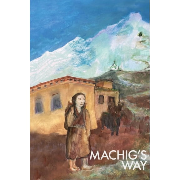 Machig's Way: A Tibetan girl's struggle to follow the path of the yogi, (Hardcover)