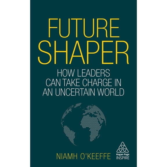 Kogan Page Inspire Future Shaper: How Leaders Can Take Charge in an Uncertain World, (Hardcover)