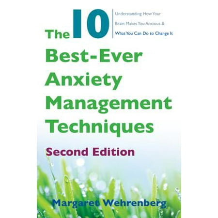 The 10 Best-Ever Anxiety Management Techniques: Understanding How Your Brain Makes You Anxious and What You Can Do to Change It (Second) -