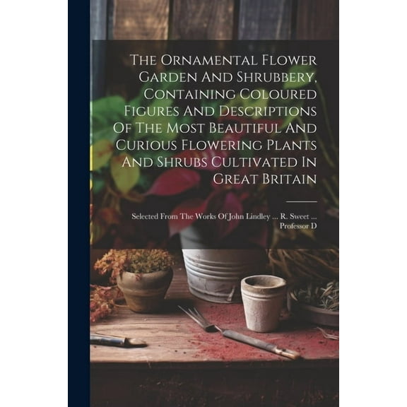 The Ornamental Flower Garden And Shrubbery, Containing Coloured Figures And Descriptions Of The Most Beautiful And Curious Flowering Plants And Shrubs Cultivated In Great Britain (Paperback)