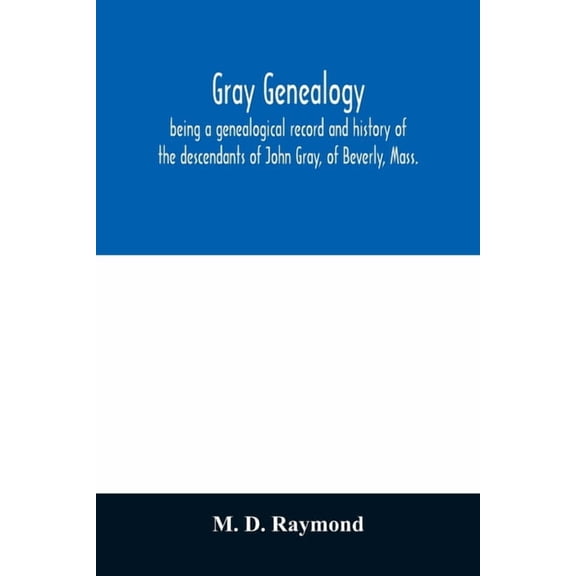 Gray genealogy, being a genealogical record and history of the descendants of John Gray, of Beverly, Mass., and also inc, (Paperback)