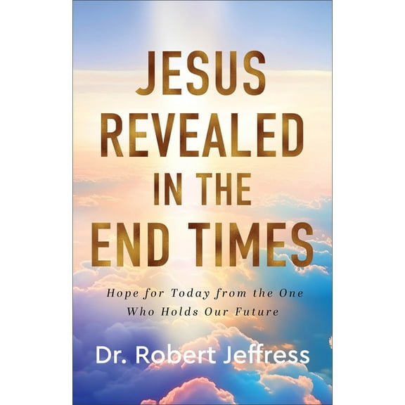 Jesus Revealed in the End Times: Hope for Today from the One Who Holds Our Future, (Hardcover)