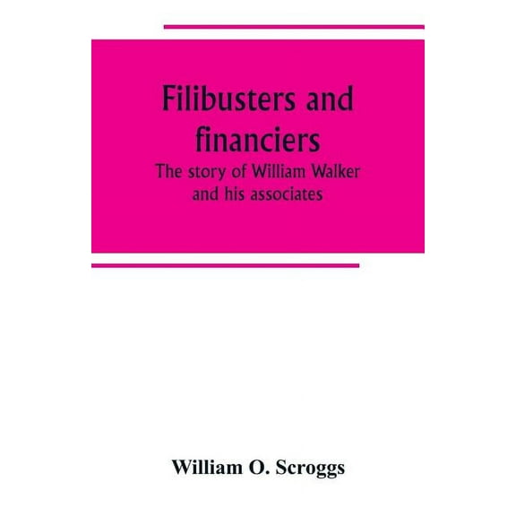 Filibusters and financiers; the story of William Walker and his associates, (Paperback)