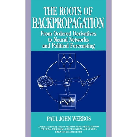 Adaptive and Cognitive Dynamic Systems:  The Roots of Backpropagation: From Ordered Derivatives to Neural Networks and Political Forecasting, Book 1, (Hardcover)