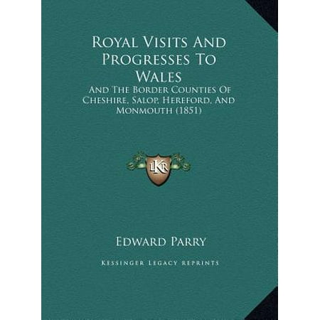Royal Visits and Progresses to Wales : And the Border Counties of Cheshire, Salop, Hereford, and Moand the Border Counties of Cheshire, Salop, Hereford, and Monmouth (1851) Nmouth (Best Time To Visit Wales)