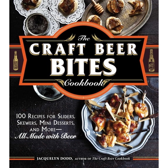 The Craft Beer Bites Cookbook : 100 Recipes for Sliders, Skewers, Mini Desserts, and More--All Made with Beer (Paperback)