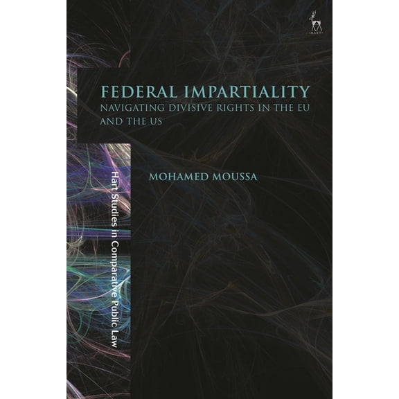 Hart Studies in Comparative Public Law Federal Impartiality: Navigating Divisive Rights in the EU and the US, (Hardcover)