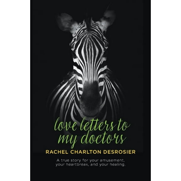 Love Letters to My Doctors: A true story for your amusement, your heartbreak, and your healing., (Paperback)