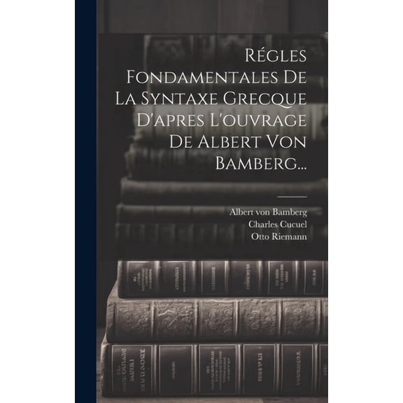 Régles Fondamentales De La Syntaxe Grecque D'apres L'ouvrage De Albert Von Bamberg... (Hardcover)