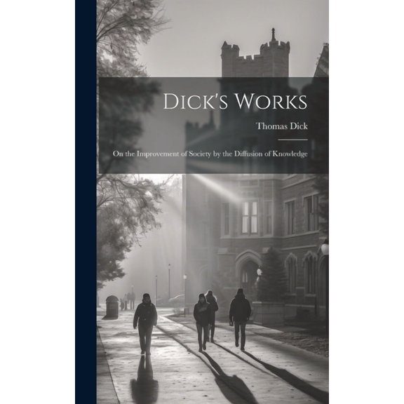 Dick's Works: On the Improvement of Society by the Diffusion of Knowledge, (Hardcover)