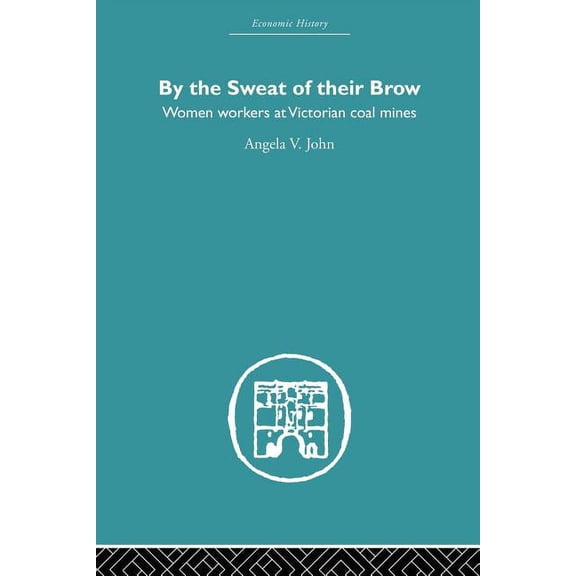 Economic History By the Sweat of Their Brow: Women workers at Victorian Coal Mines, (Paperback)