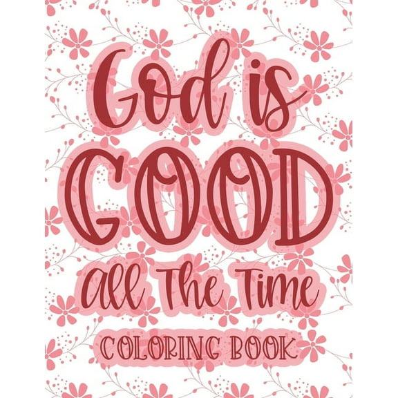 God Is Good All The Time Coloring Book: Christian Coloring Book For Women, Calming Coloring Pages with Bible Verses To Inspire and Strengthen Faith