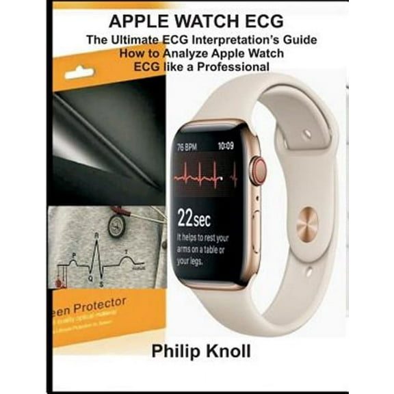 Apple Watch ECG: The Ultimate ECG Interpretation Guide; How to Analyze Apple Watch ECG Like a (Paperback) by Philip Knoll