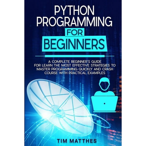 Python Programming For Beginners: A Complete Beginner's Guide for Learn the Most Effective Strategies to Master Programming Quickly and Crash Course With Practical Examples (Paperback)
