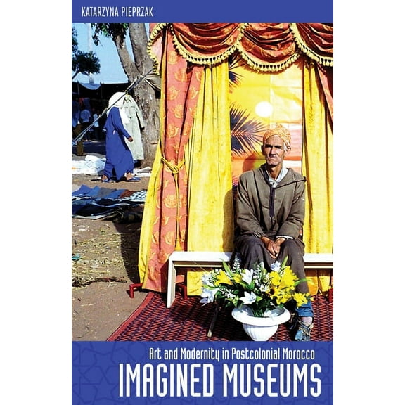 Imagined Museums: Art and Modernity in Postcolonial Morocco, (Paperback)