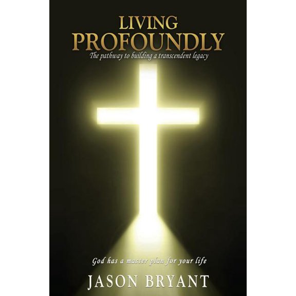 Living Profoundly: The pathway to building a transcendent legacy God has a master plan for your life, (Paperback)