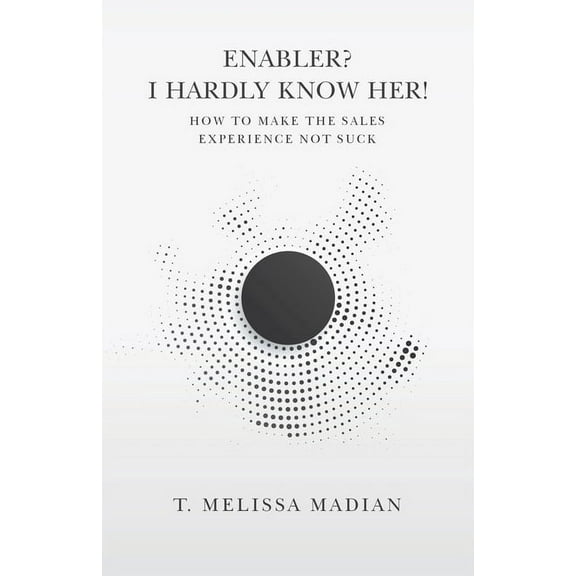 Enabler? I Hardly Know Her!: How to Make the Sales Experience Not Suck, (Paperback)