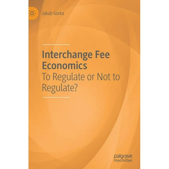 Interchange Fee Economics: To Regulate or Not to Regulate?, (Hardcover)