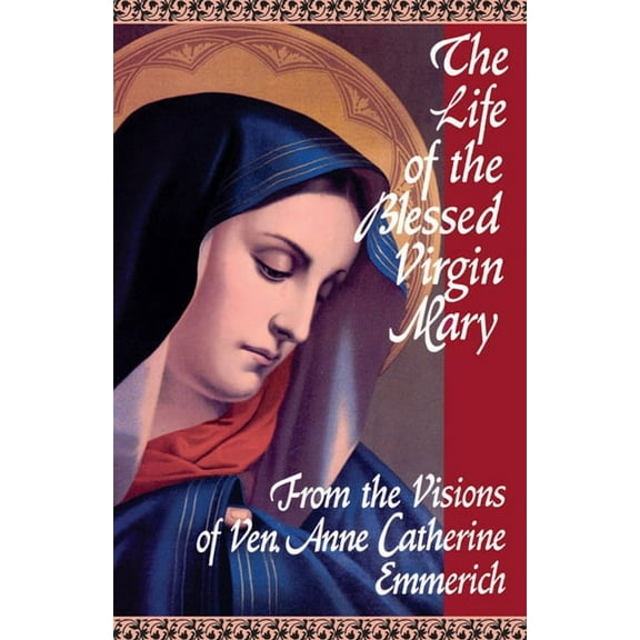 The Life of the Blessed Virgin Mary: From the Visions of Ven. Anne Catherine Emmerich, (Paperback)