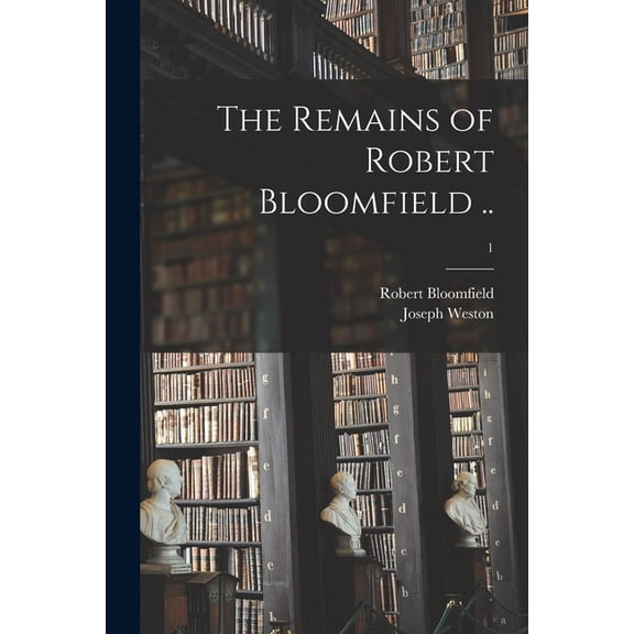 The Remains of Robert Bloomfield .; 1 Paperback 1014238986 9781014238986 Robert 1766-1823 Bloomfield, Joseph Weston