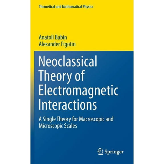Theoretical and Mathematical Physics Neoclassical Theory of Electromagnetic Interactions: A Single Theory for Macroscopic and Microscopic Scales, (Hardcover)