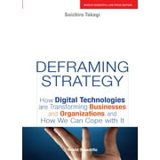 Deframing Strategy: How Digital Technologies Are Transforming Businesses And Organizations, And How We Can Cope With It - Takagi Soichiro