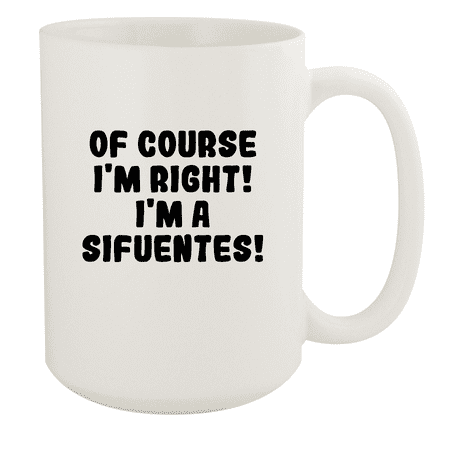 

Of Course I m Right! I m A Sifuentes! - Ceramic 15oz White Mug White