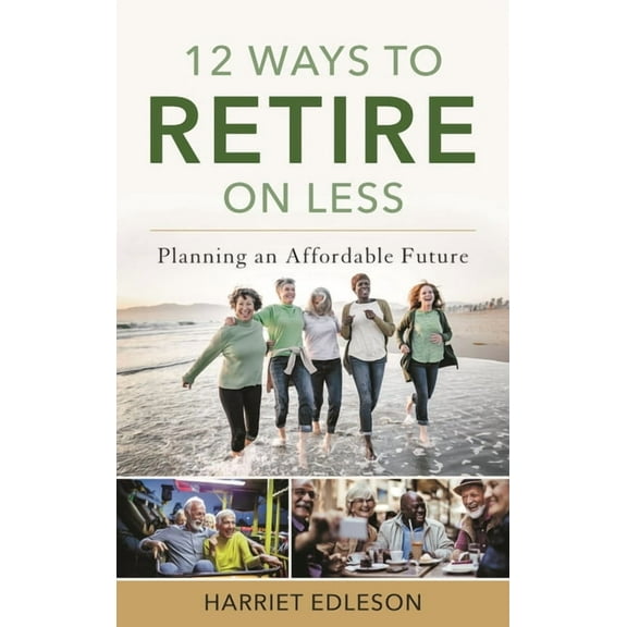 12 Ways to Retire on Less: Planning an Affordable Future, (Paperback)