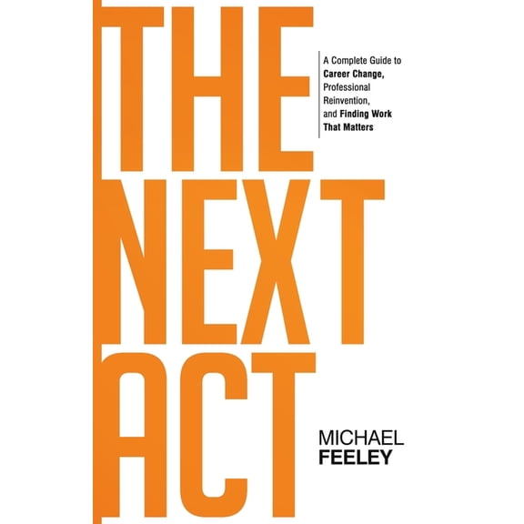 The Next Act: A Complete Guide to Career Change, Professional Reinvention, and Finding Work That Matters, (Paperback)