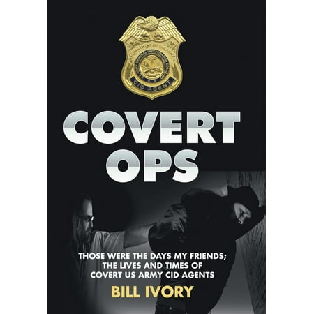 Covert Ops: Those Were the Days My Friends; The Lives and Times of Covert US Army Cid Agents (Those Were The Best Days Of My Life Queen)
