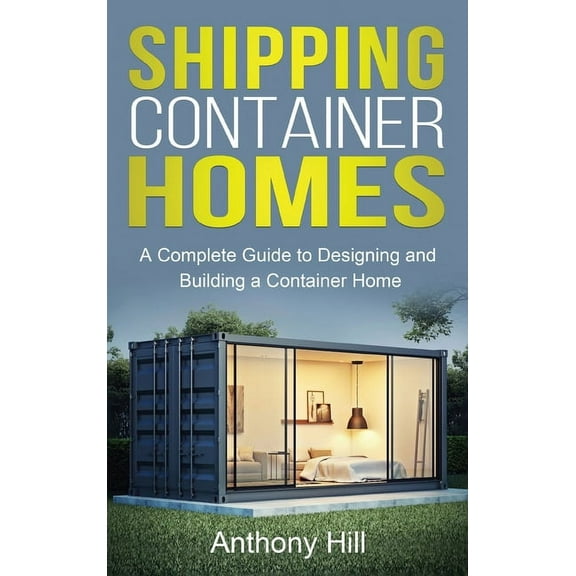 Shipping Container Homes: A complete guide to designing and building a container home, (Hardcover)