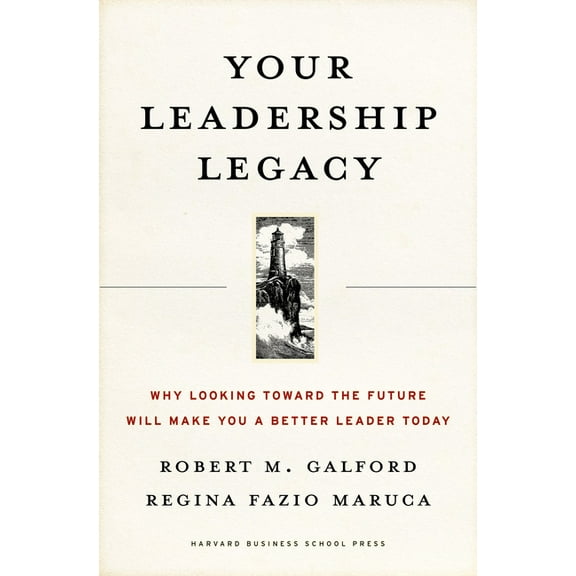 Your Leadership Legacy: Why Looking Toward the Future Will Make You a Better Leader Today, (Hardcover)