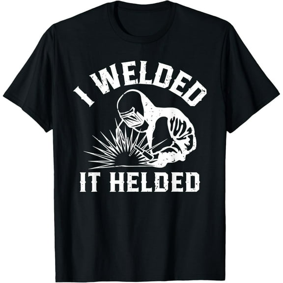 I welded it helded, Welder perfect for those who weld T-Shirt
