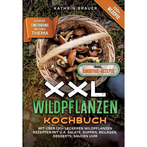 XXL Wildpflanzen Kochbuch: Mit über 120  leckeren Wildpflanzen Rezepten mit u.a. Salate, Suppen, Beilagen, Desserts, Saucen uvm. (Paperback)