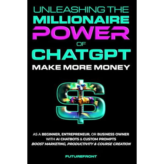 Pre-Owned Unleashing the Millionaire Power of ChatGPT: Make More Money as a Beginner, Entrepreneur, or Business Owner with AI Chatbots & Custom Prompts - Boost ... Creation (Money Mastery in the Digital Age)