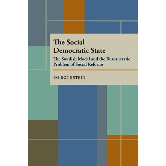 Pitt Series in Policy and Institutional The Social Democratic State: Swedish Model And The Bureaucratic Problem, (Paperback)