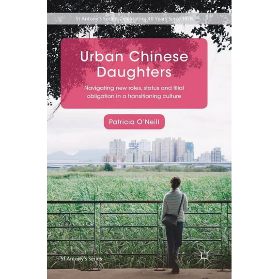 St Antony's Urban Chinese Daughters: Navigating New Roles, Status and Filial Obligation in a Transitioning Culture, (Hardcover)