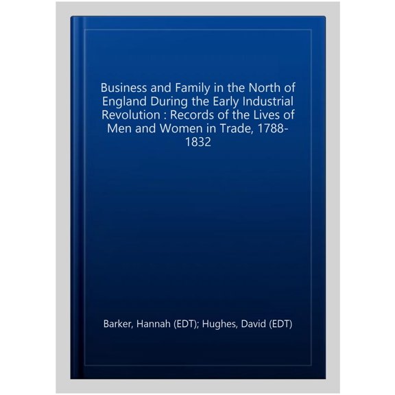 Pre-Owned Records of Social and Economic History Business and Family in the North of England During the Early Industrial Revolution: Records of the Lives of Men and Wome, Book 60, (Hardcover)