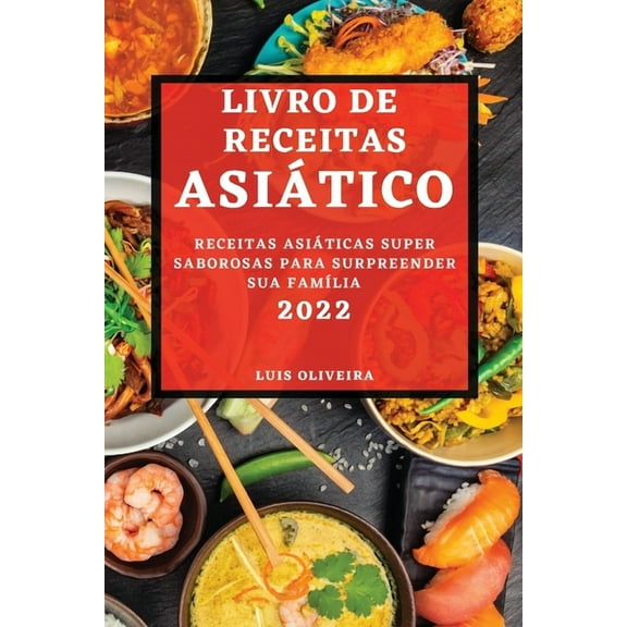 Livro de Receitas AsiÃ¡tico 2022: Receitas AsiÃ¡ticas Super Saborosas Para Surpreender Sua FamÃ­lia, (Paperback)