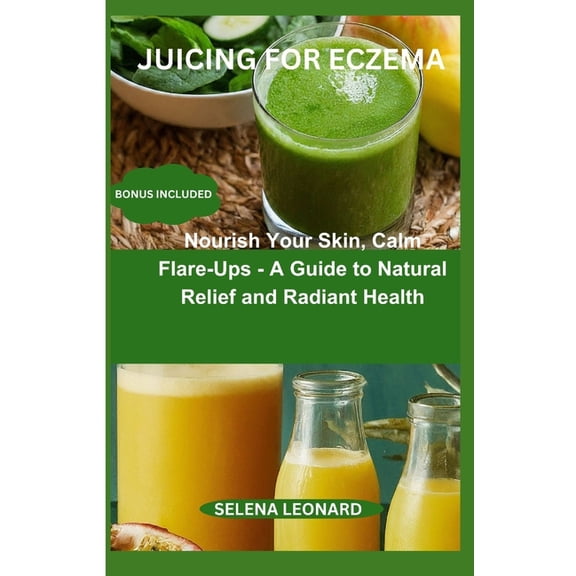 Juicing for Eczema: Nourish Your Skin, Calm Flare-Ups - A Guide to Natural Relief and Radiant Health (Paperback)