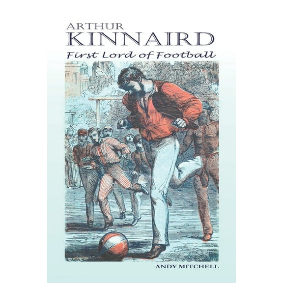 Arthur Kinnaird: First Lord of Football (Paperback)