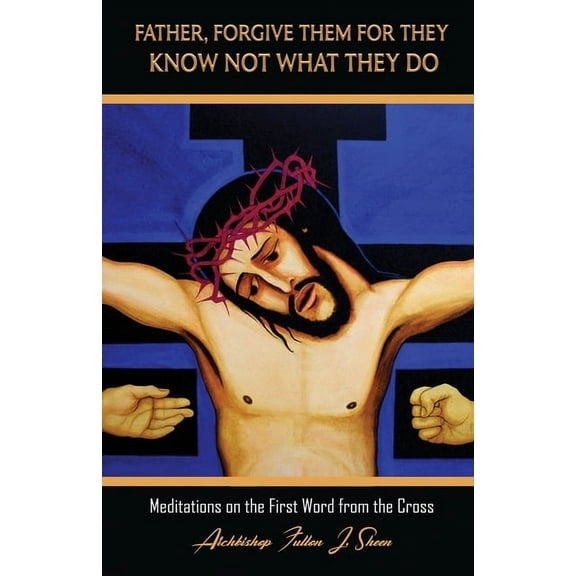 The Seven Last Words of Christ Father, Forgive Them For They Know Not What They Do: Meditations on the First Word from the Cross, Book 1, (Paperback)