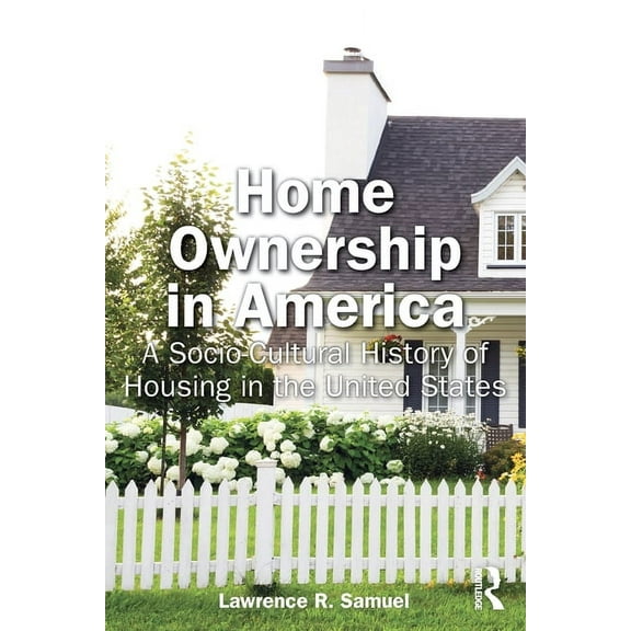 Home Ownership in America: A Socio-Cultural History of Housing in the United States, (Paperback)
