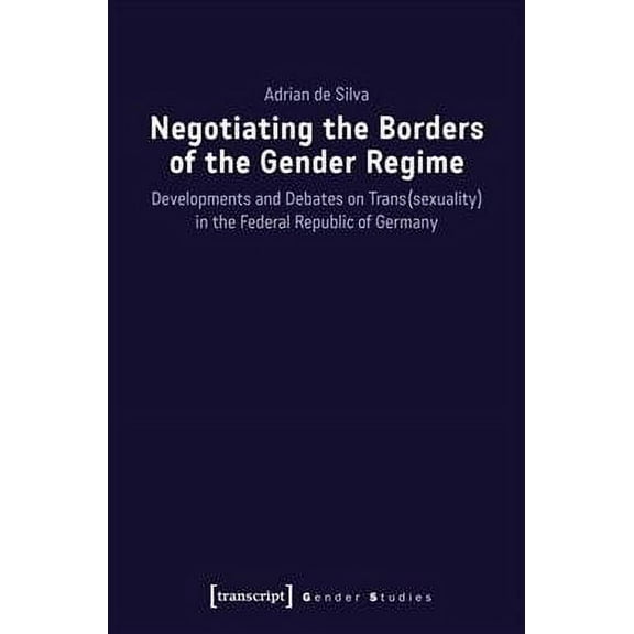 Gender Studies: Negotiating the Borders of the Gender Regime: Developments and Debates on Trans(sexuality) in the Federal Republic of Germany (Paperback)