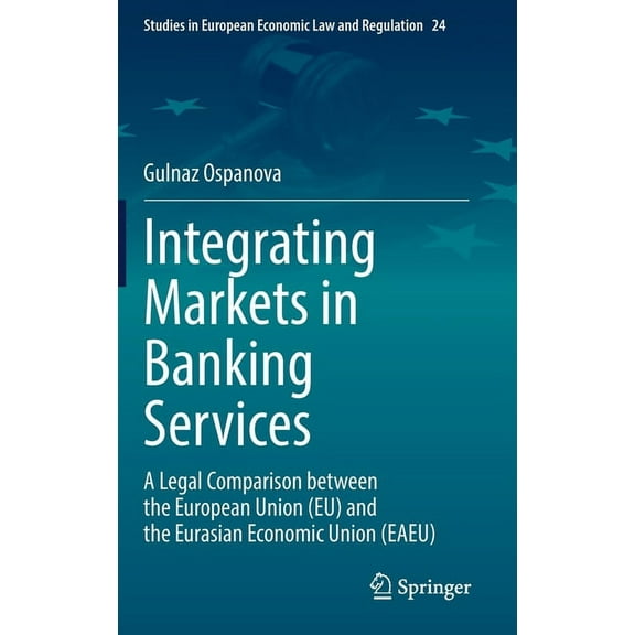 Studies in European Economic Law and Reg Integrating Markets in Banking Services: A Legal Comparison Between the European Union (Eu) and the Eurasian Economic Un, Book 24, (Hardcover)